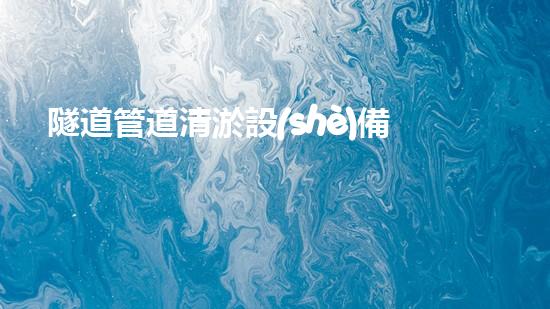 隧道管道清淤設(shè)備廠家高效清淤技術(shù)助力都市地下管網(wǎng)安全！